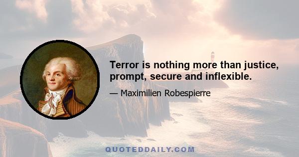 Terror is nothing more than justice, prompt, secure and inflexible.