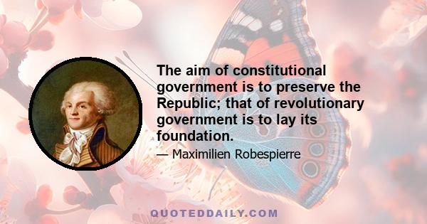 The aim of constitutional government is to preserve the Republic; that of revolutionary government is to lay its foundation.