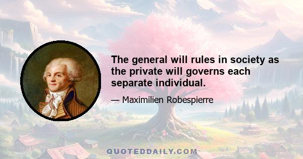 The general will rules in society as the private will governs each separate individual.