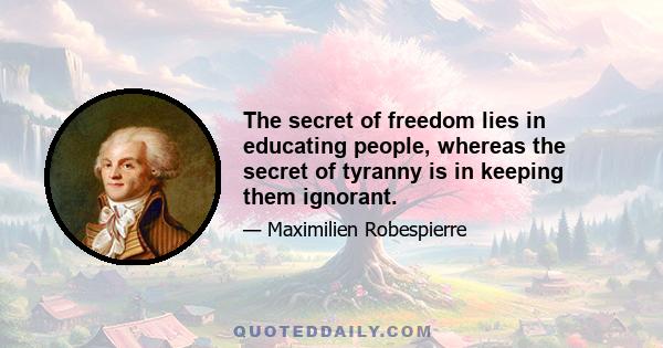 The secret of freedom lies in educating people, whereas the secret of tyranny is in keeping them ignorant.