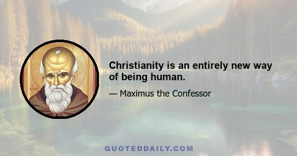 Christianity is an entirely new way of being human.