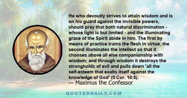 He who devoutly strives to attain wisdom and is on his guard against the invisible powers, should pray that both natural discrimination - whose light is but limited - and the illuminating grace of the Spirit abide in