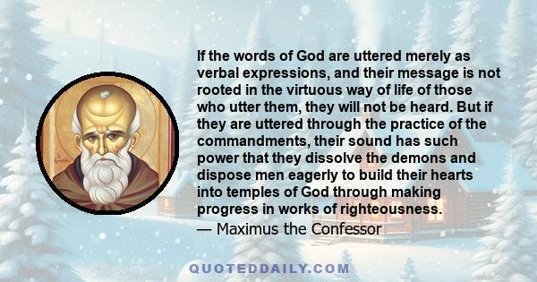 If the words of God are uttered merely as verbal expressions, and their message is not rooted in the virtuous way of life of those who utter them, they will not be heard. But if they are uttered through the practice of