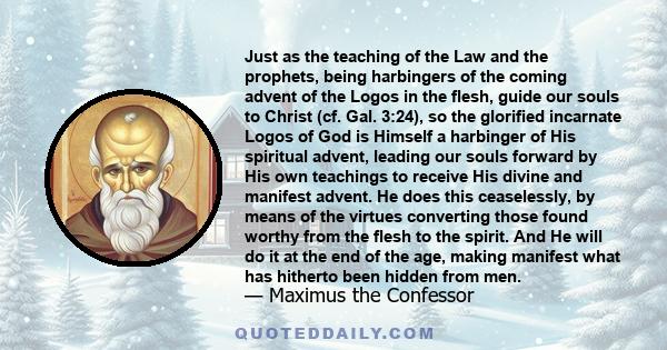 Just as the teaching of the Law and the prophets, being harbingers of the coming advent of the Logos in the flesh, guide our souls to Christ (cf. Gal. 3:24), so the glorified incarnate Logos of God is Himself a