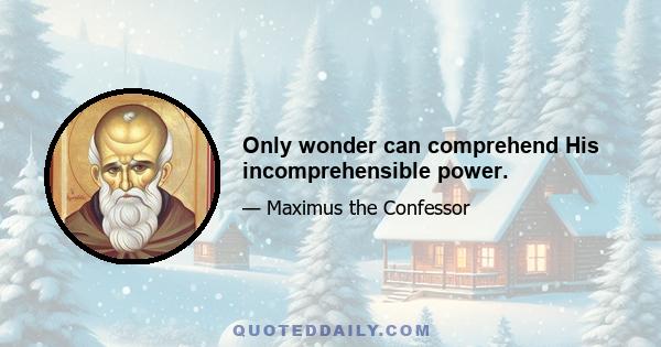 Only wonder can comprehend His incomprehensible power.