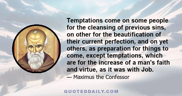 Temptations come on some people for the cleansing of previous sins, on other for the beautification of their current perfection, and on yet others, as preparation for things to come, except temptations, which are for