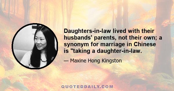 Daughters-in-law lived with their husbands' parents, not their own; a synonym for marriage in Chinese is taking a daughter-in-law.