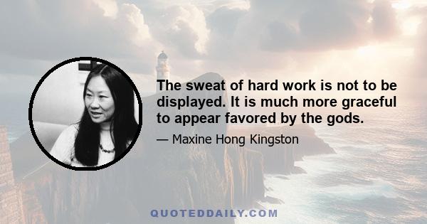 The sweat of hard work is not to be displayed. It is much more graceful to appear favored by the gods.