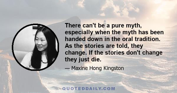 There can't be a pure myth, especially when the myth has been handed down in the oral tradition. As the stories are told, they change. If the stories don't change they just die.