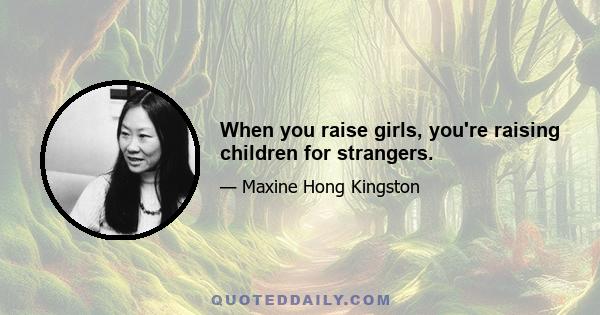 When you raise girls, you're raising children for strangers.