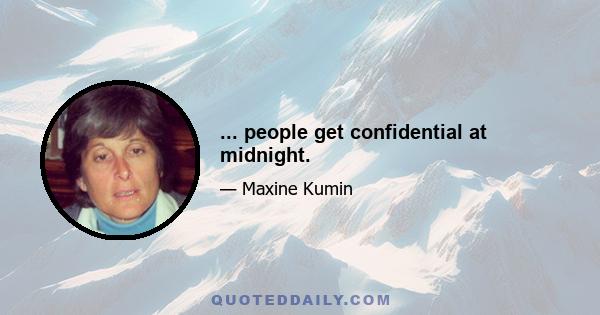 ... people get confidential at midnight.