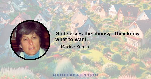 God serves the choosy. They know what to want.