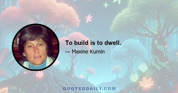 To build is to dwell.