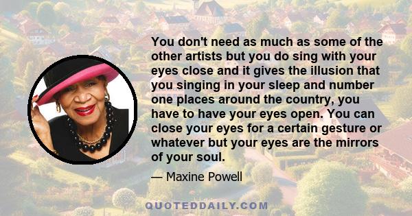 You don't need as much as some of the other artists but you do sing with your eyes close and it gives the illusion that you singing in your sleep and number one places around the country, you have to have your eyes