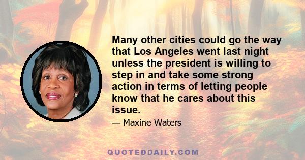 Many other cities could go the way that Los Angeles went last night unless the president is willing to step in and take some strong action in terms of letting people know that he cares about this issue.