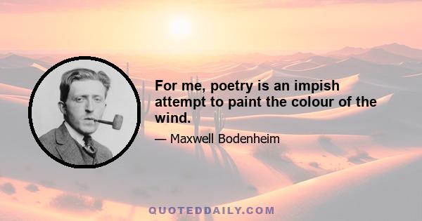 For me, poetry is an impish attempt to paint the colour of the wind.