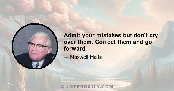 Admit your mistakes but don't cry over them. Correct them and go forward.