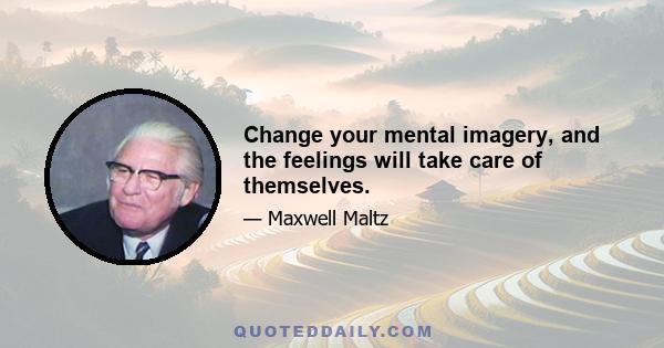 Change your mental imagery, and the feelings will take care of themselves.