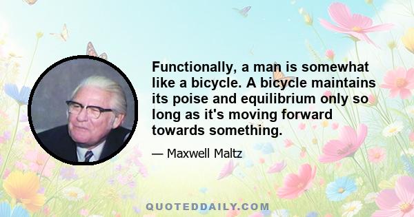 Functionally, a man is somewhat like a bicycle. A bicycle maintains its poise and equilibrium only so long as it's moving forward towards something.