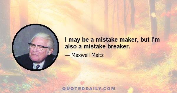 I may be a mistake maker, but I'm also a mistake breaker.