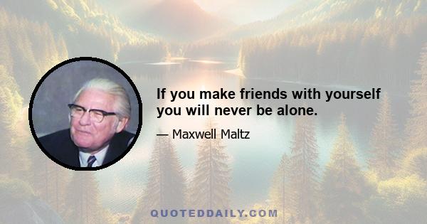 If you make friends with yourself you will never be alone.