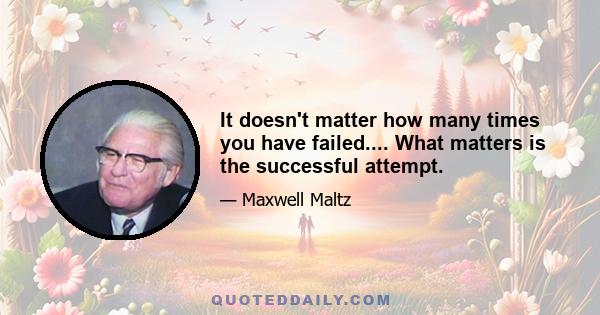 It doesn't matter how many times you have failed.... What matters is the successful attempt.