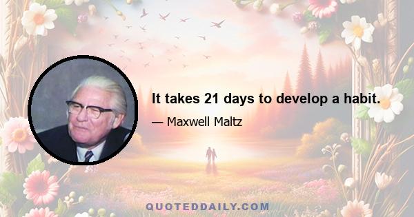 It takes 21 days to develop a habit.