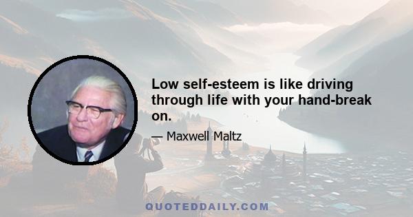 Low self-esteem is like driving through life with your hand-break on.