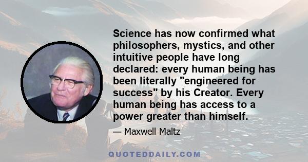 Science has now confirmed what philosophers, mystics, and other intuitive people have long declared: every human being has been literally engineered for success by his Creator. Every human being has access to a power