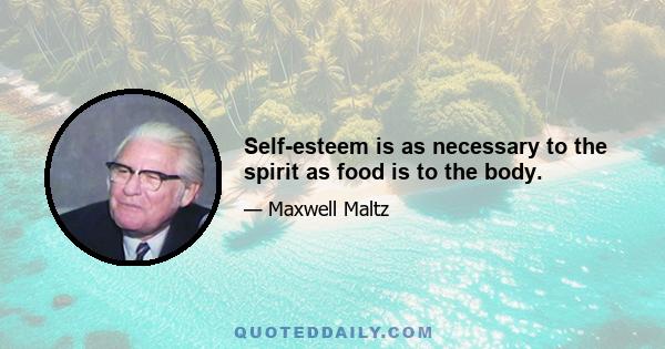 Self-esteem is as necessary to the spirit as food is to the body.