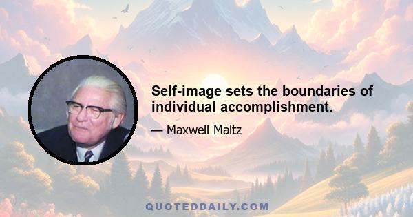 Self-image sets the boundaries of individual accomplishment.