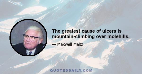 The greatest cause of ulcers is mountain-climbing over molehills.