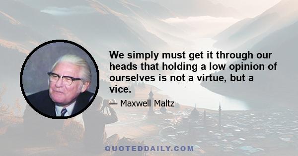 We simply must get it through our heads that holding a low opinion of ourselves is not a virtue, but a vice.