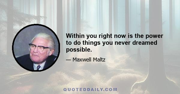 Within you right now is the power to do things you never dreamed possible.