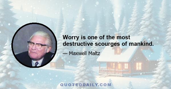 Worry is one of the most destructive scourges of mankind.