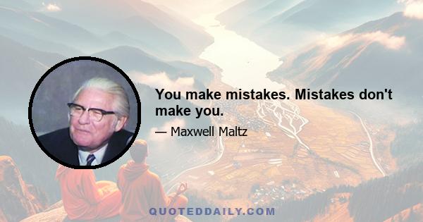 You make mistakes. Mistakes don't make you.