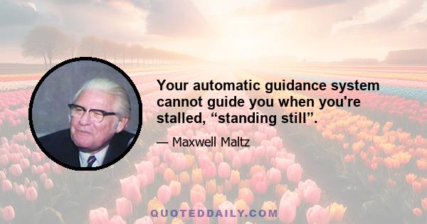 Your automatic guidance system cannot guide you when you're stalled, “standing still”.