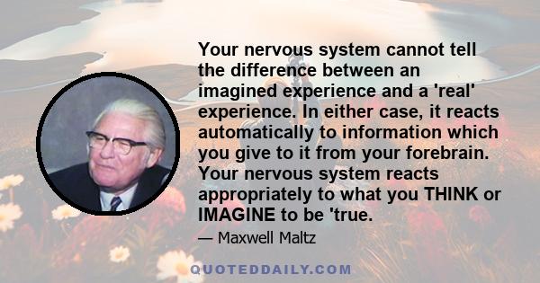 Your nervous system cannot tell the difference between an imagined experience and a 'real' experience. In either case, it reacts automatically to information which you give to it from your forebrain. Your nervous system 