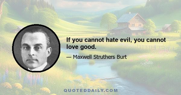 If you cannot hate evil, you cannot love good.