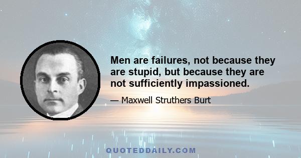 Men are failures, not because they are stupid, but because they are not sufficiently impassioned.