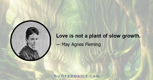 Love is not a plant of slow growth.