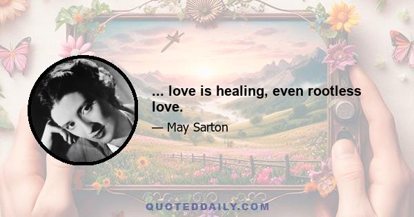 ... love is healing, even rootless love.