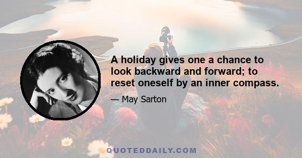 A holiday gives one a chance to look backward and forward; to reset oneself by an inner compass.