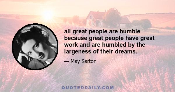 all great people are humble because great people have great work and are humbled by the largeness of their dreams.