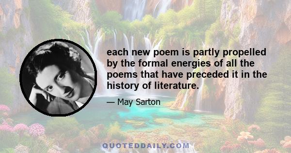 each new poem is partly propelled by the formal energies of all the poems that have preceded it in the history of literature.