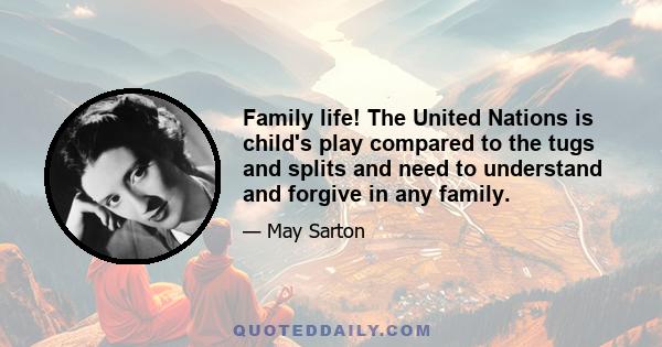 Family life! The United Nations is child's play compared to the tugs and splits and need to understand and forgive in any family.