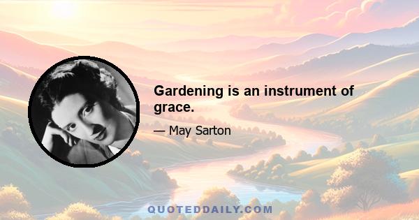 Gardening is an instrument of grace.