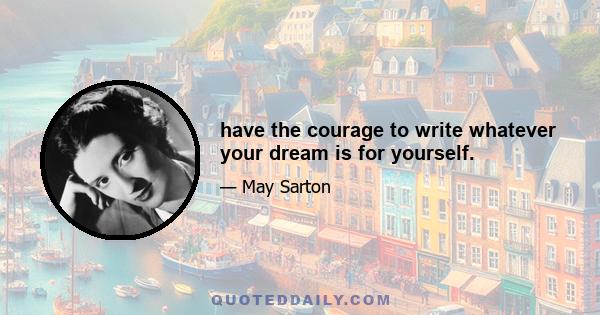 have the courage to write whatever your dream is for yourself.