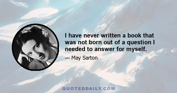 I have never written a book that was not born out of a question I needed to answer for myself.