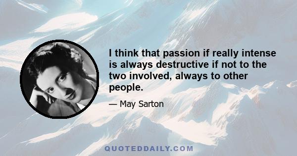 I think that passion if really intense is always destructive if not to the two involved, always to other people.